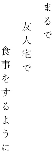 まるで友人宅で食事をするように