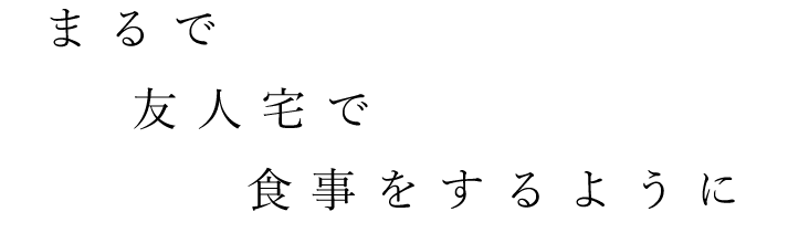 まるで友人宅で食事をするように